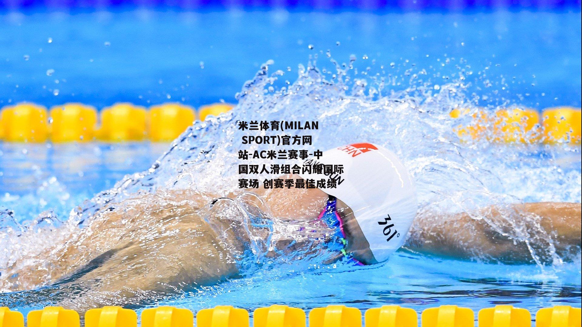 米兰体育(MILAN SPORT)官方网站-AC米兰赛事-中国双人滑组合闪耀国际赛场 创赛季最佳成绩