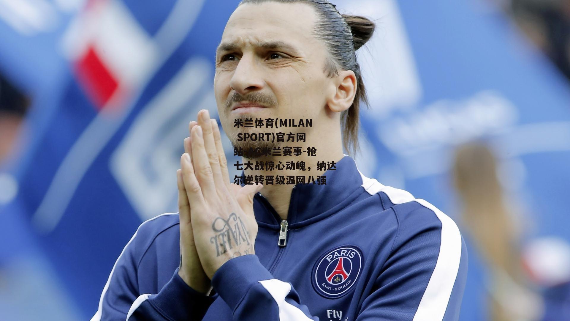 米兰体育(MILAN SPORT)官方网站-AC米兰赛事-抢七大战惊心动魄，纳达尔逆转晋级温网八强