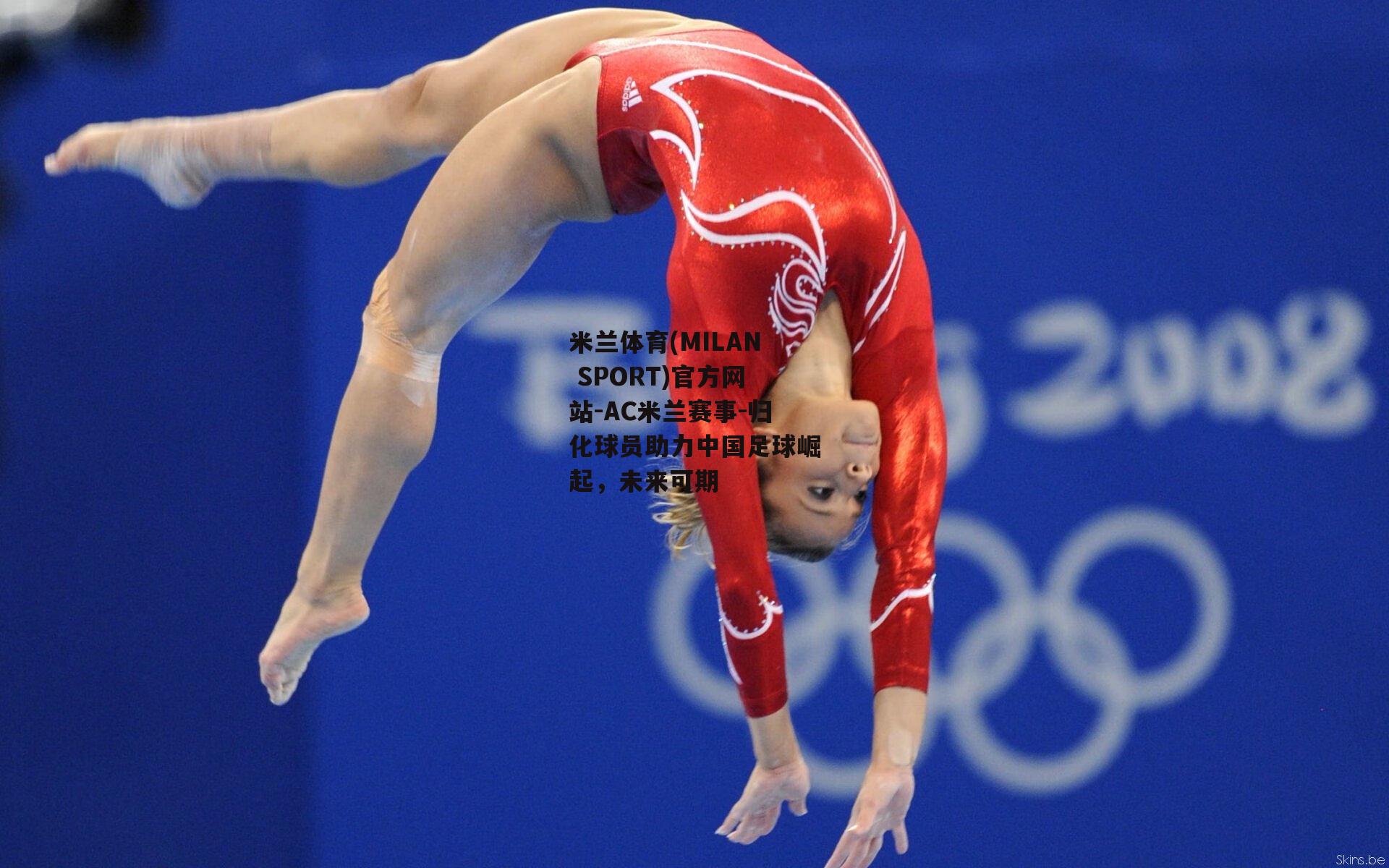 米兰体育(MILAN SPORT)官方网站-AC米兰赛事-归化球员助力中国足球崛起，未来可期