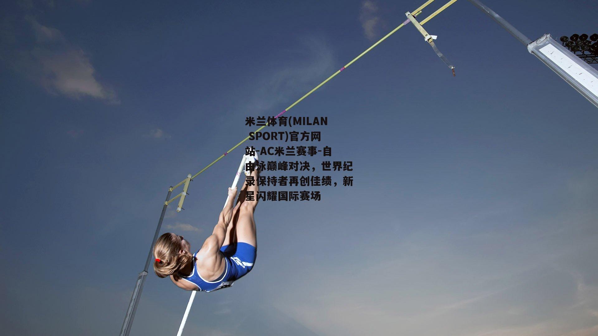 米兰体育(MILAN SPORT)官方网站-AC米兰赛事-自由泳巅峰对决，世界纪录保持者再创佳绩，新星闪耀国际赛场