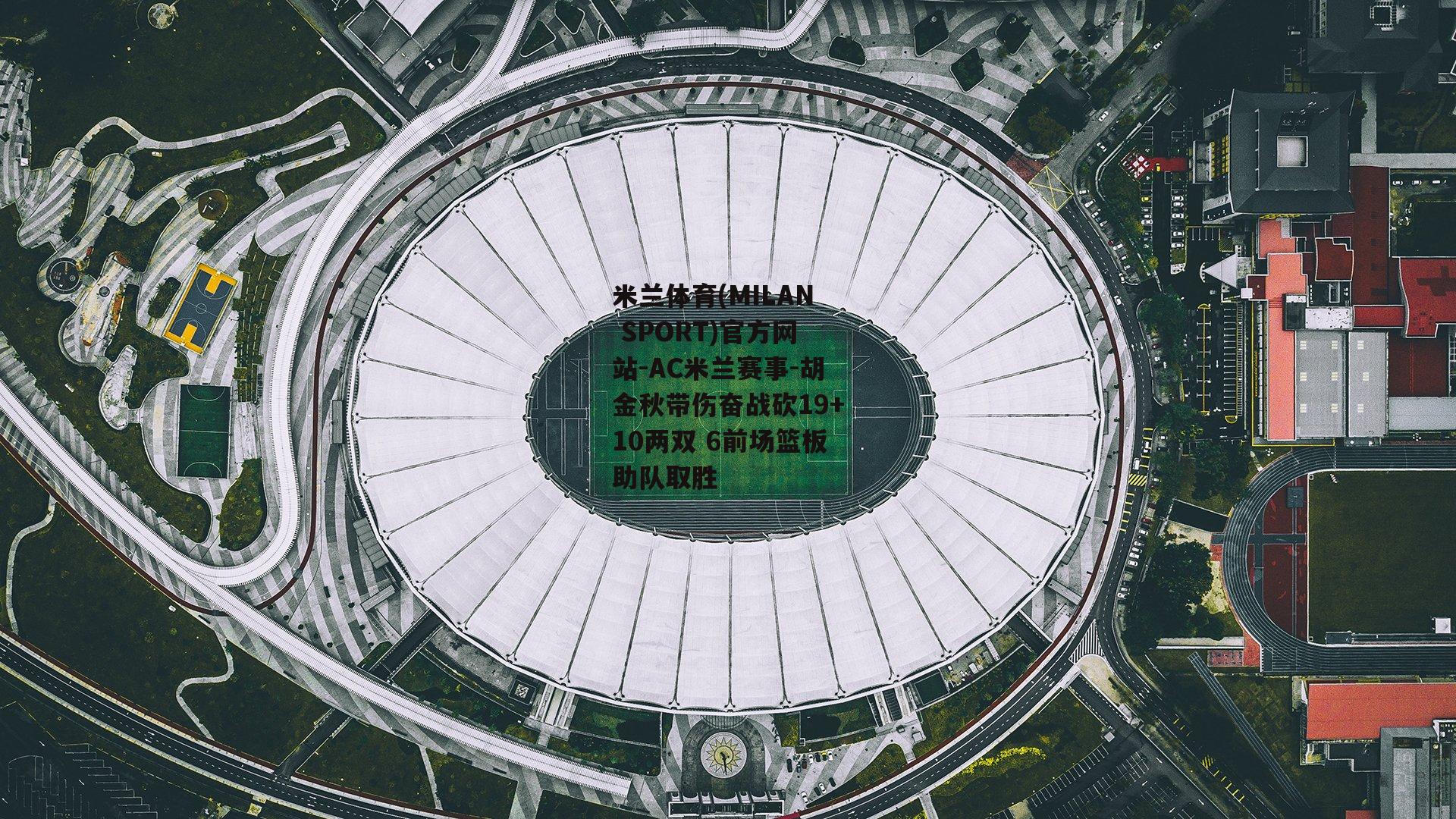 米兰体育(MILAN SPORT)官方网站-AC米兰赛事-胡金秋带伤奋战砍19+10两双 6前场篮板助队取胜