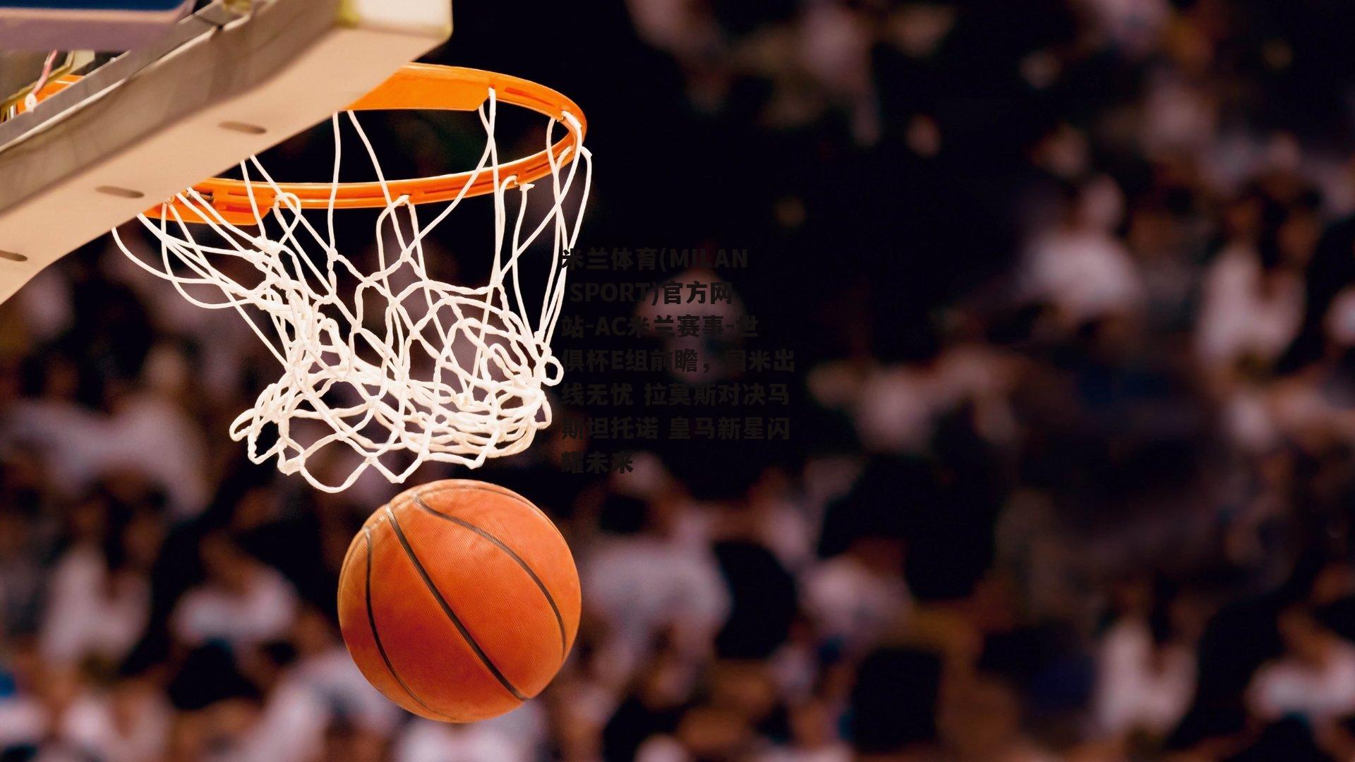 米兰体育(MILAN SPORT)官方网站-AC米兰赛事-世俱杯E组前瞻，国米出线无忧 拉莫斯对决马斯坦托诺 皇马新星闪耀未来