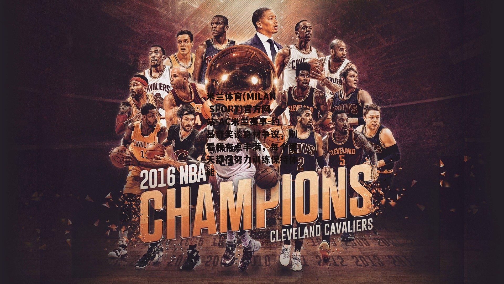 米兰体育(MILAN SPORT)官方网站-AC米兰赛事-约基奇笑谈身材争议，别看我有点丰满，每个夏天都在努力训练保持体能