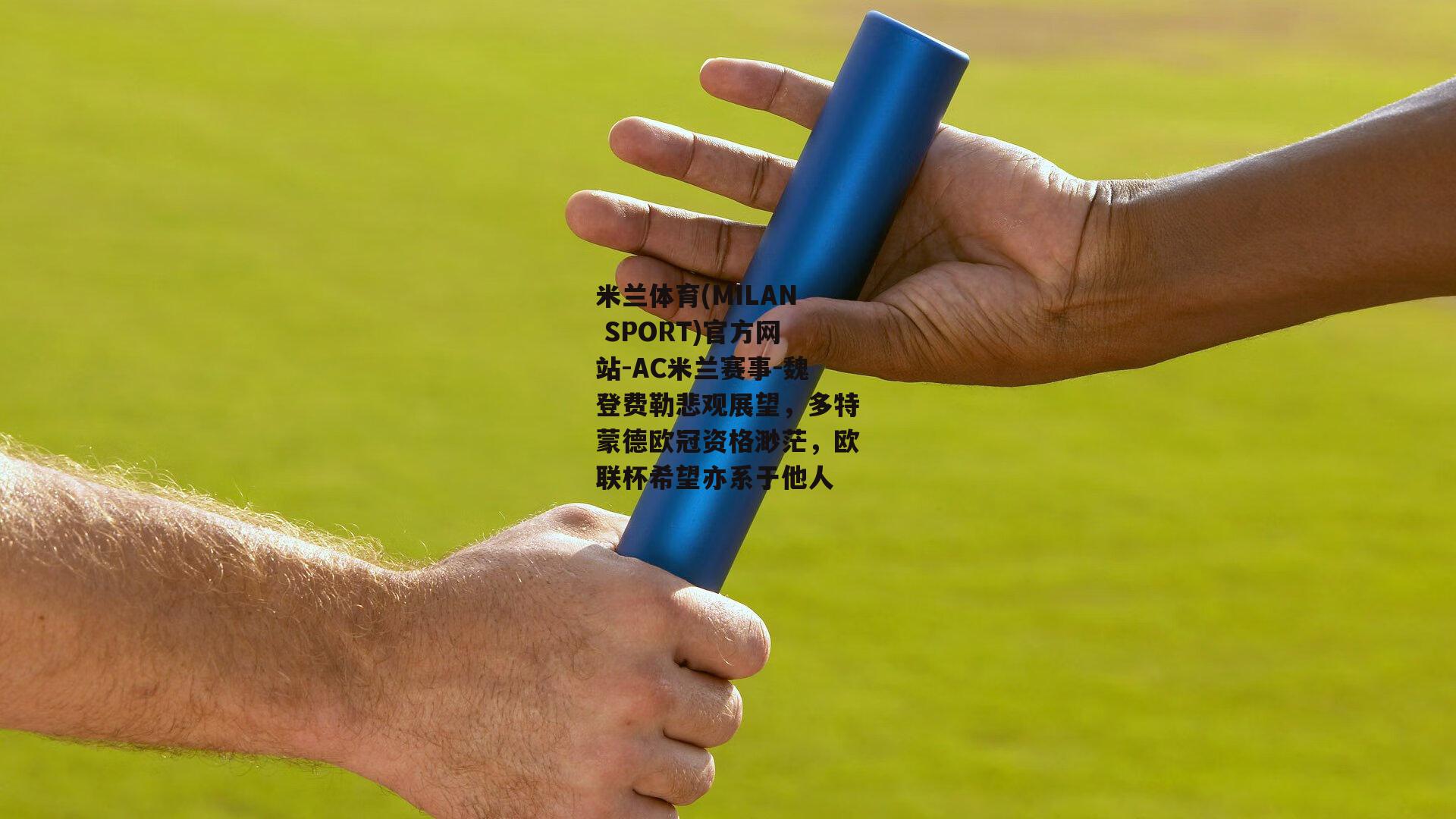 米兰体育(MILAN SPORT)官方网站-AC米兰赛事-魏登费勒悲观展望，多特蒙德欧冠资格渺茫，欧联杯希望亦系于他人
