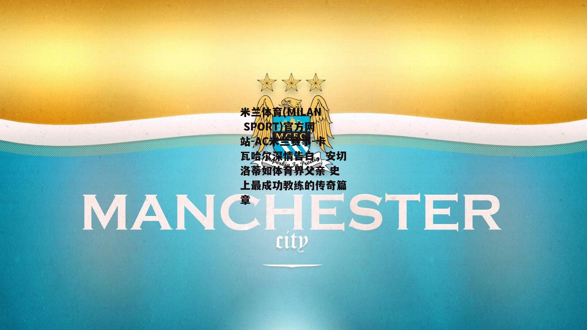 米兰体育(MILAN SPORT)官方网站-AC米兰赛事-卡瓦哈尔深情告白，安切洛蒂如体育界父亲 史上最成功教练的传奇篇章