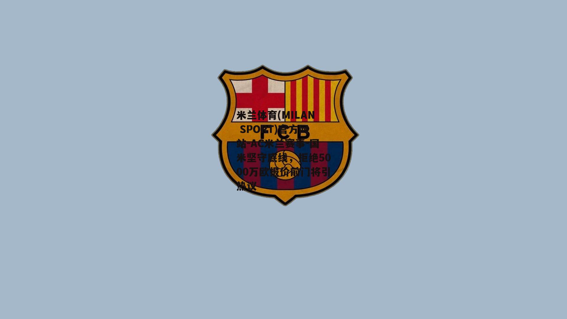 米兰体育(MILAN SPORT)官方网站-AC米兰赛事-国米坚守底线，拒绝5000万欧报价前门将引热议