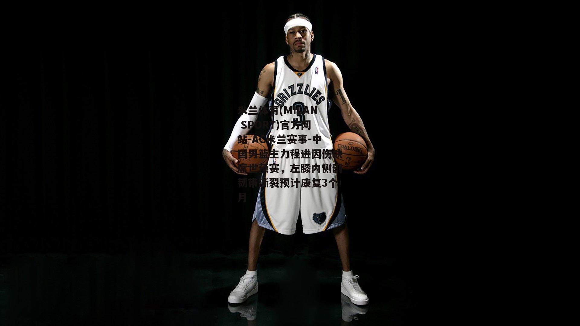 米兰体育(MILAN SPORT)官方网站-AC米兰赛事-中国男篮主力程进因伤缺席世预赛，左膝内侧副韧带撕裂预计康复3个月