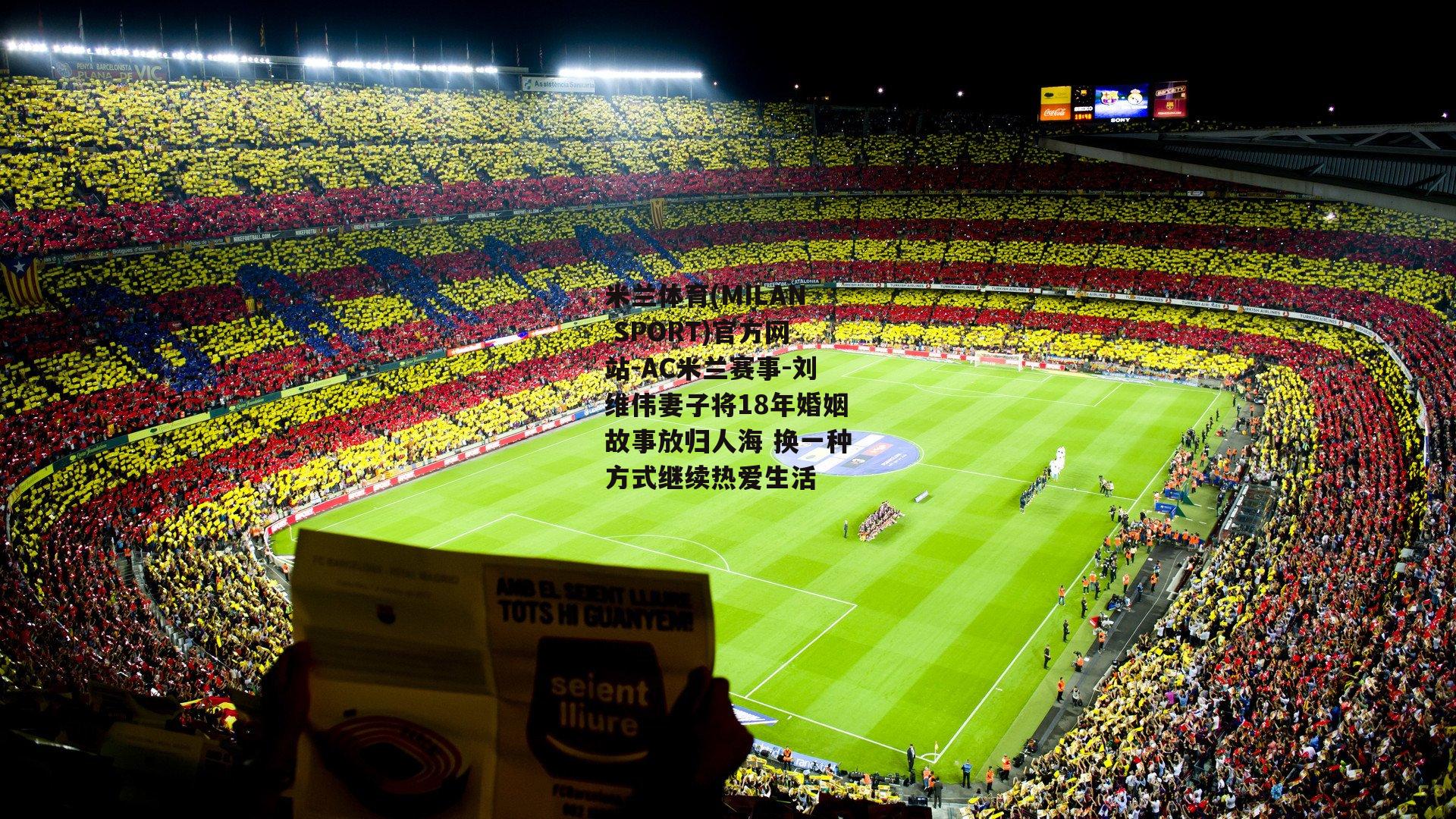 米兰体育(MILAN SPORT)官方网站-AC米兰赛事-刘维伟妻子将18年婚姻故事放归人海 换一种方式继续热爱生活