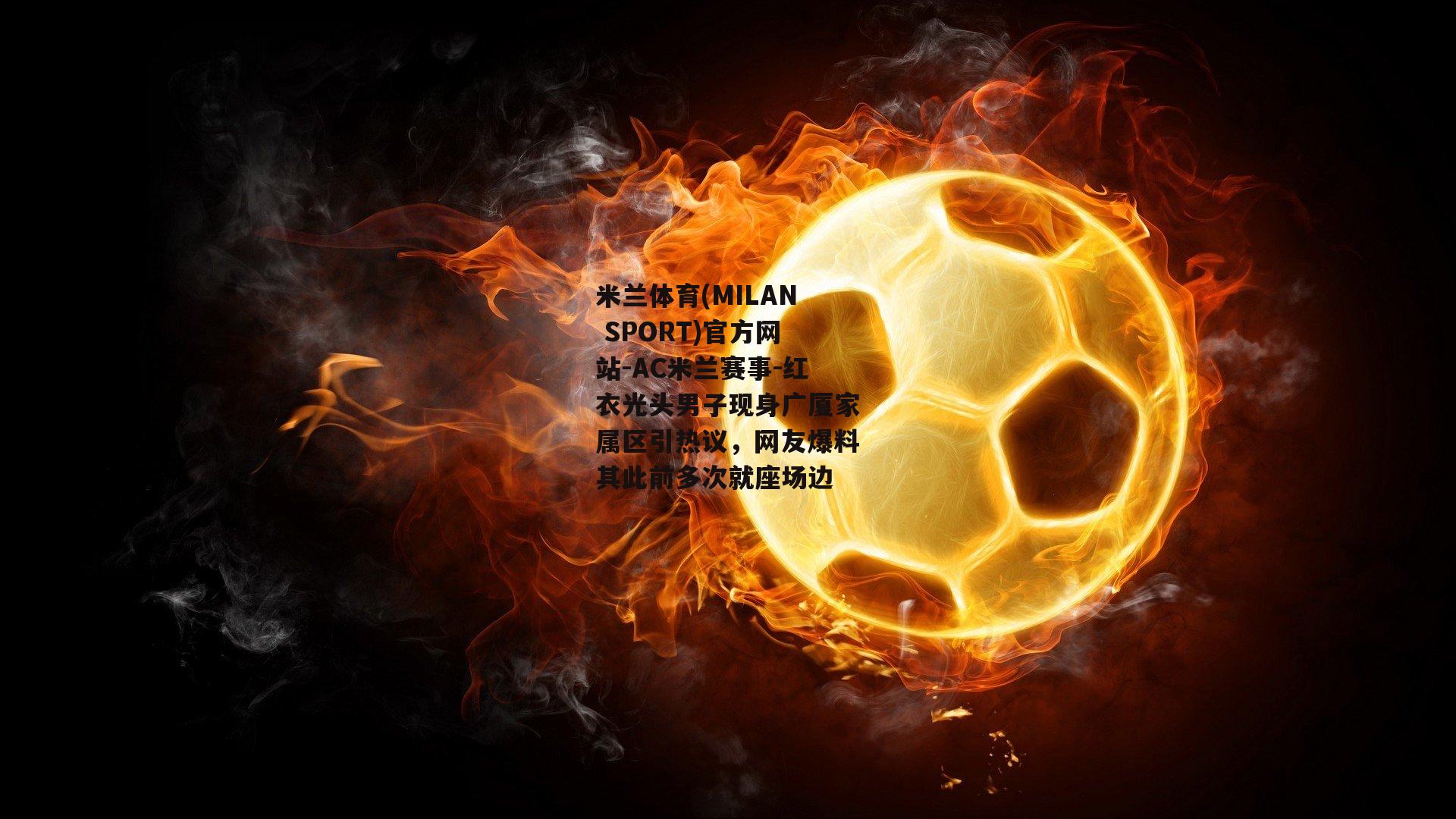 米兰体育(MILAN SPORT)官方网站-AC米兰赛事-红衣光头男子现身广厦家属区引热议，网友爆料其此前多次就座场边