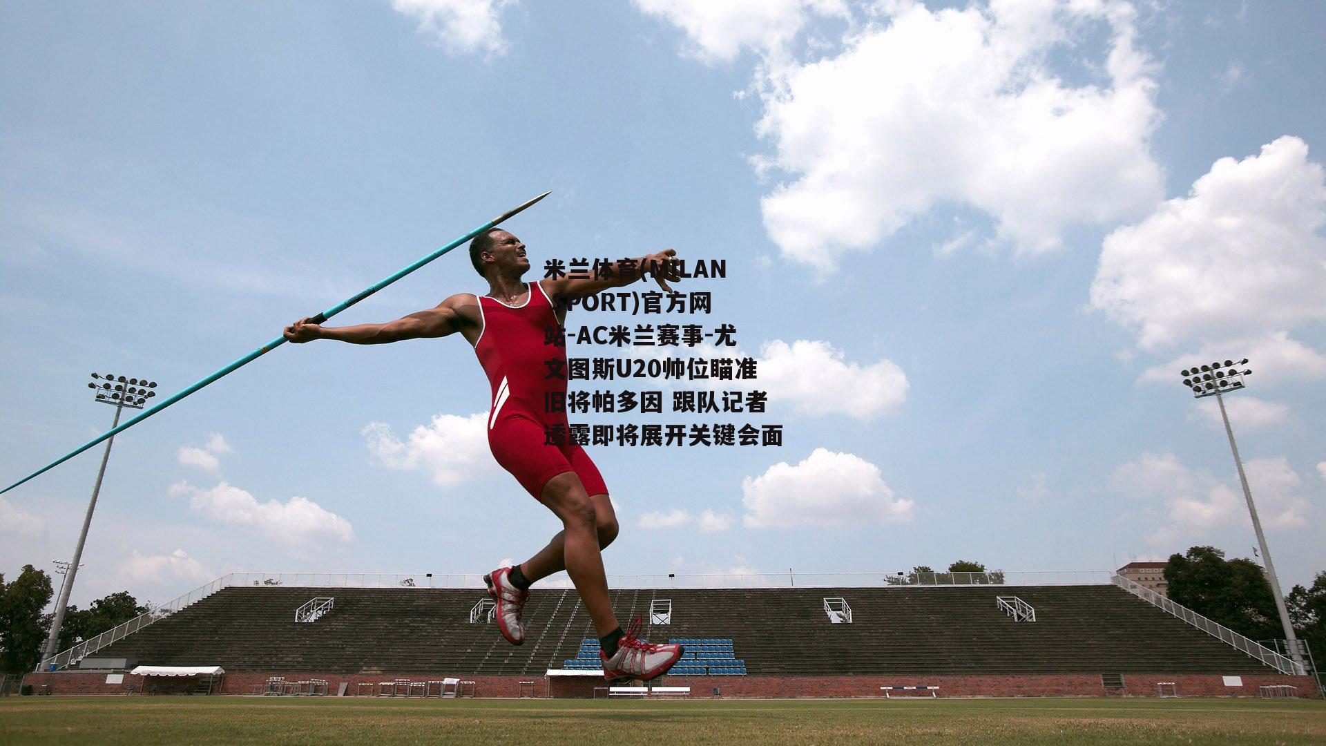 米兰体育(MILAN SPORT)官方网站-AC米兰赛事-尤文图斯U20帅位瞄准旧将帕多因 跟队记者透露即将展开关键会面